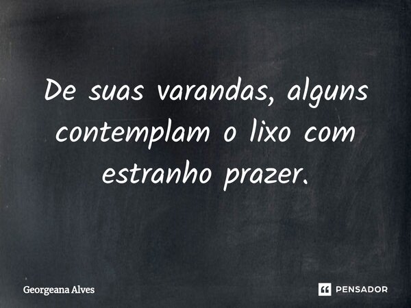 ⁠De suas varandas, alguns contemplam o lixo com estranho prazer.... Frase de Georgeana Alves.