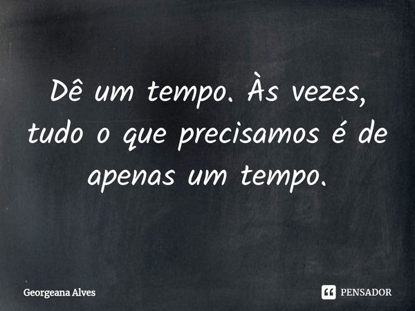 ⁠Dê um tempo. Às vezes, tudo o que precisamos é de apenas um tempo.... Frase de Georgeana Alves.