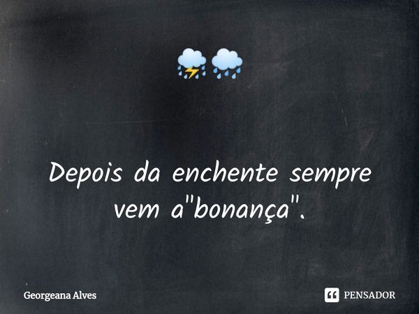 ⁠⛈️🌧️ Depois da enchente sempre vem a "bonança".... Frase de Georgeana Alves.
