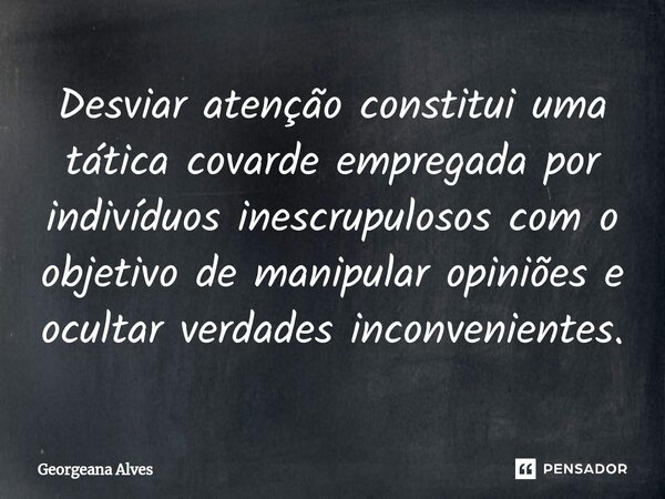 Desviar atenção constitui uma tática covarde empregada por indivíduos inescrupulosos com o objetivo de manipular opiniões e ocultar verdades inconvenientes.... Frase de Georgeana Alves.