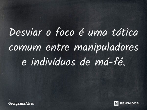⁠Desviar o foco é uma tática comum entre manipuladores e indivíduos de má-fé.... Frase de Georgeana Alves.