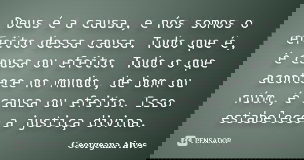 Deus é a causa, e nós somos o efeito dessa causa. Tudo que é, é causa ou efeito. Tudo o que acontece no mundo, de bom ou ruím, é causa ou efeito. Isso estabelec... Frase de Georgeana Alves.