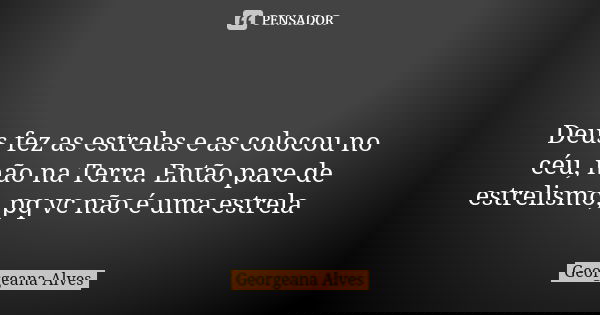 ⭐ Deus fez as estrelas e as colocou no céu, não na Terra. Então pare de estrelismo, pq vc não é uma estrela😏... Frase de Georgeana Alves.