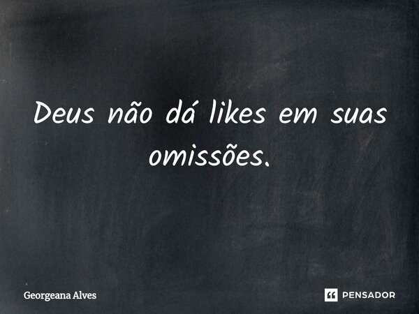⁠Deus não dá likes em suas omissões.... Frase de Georgeana Alves.