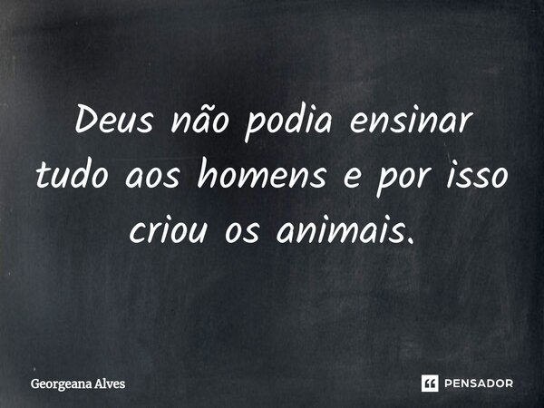 ⁠Deus não podia ensinar tudo aos homens e por isso criou os animais.... Frase de Georgeana Alves.
