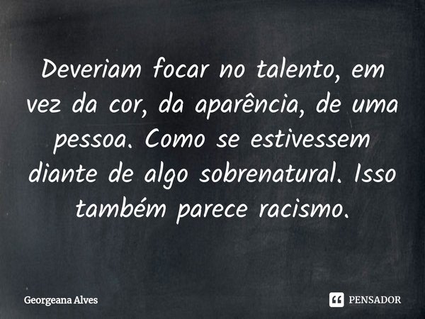 ⁠Deveriam focar no talento, em vez da cor, da aparência, de uma pessoa. Como se estivessem diante de algo sobrenatural. Isso também parece racismo.... Frase de Georgeana Alves.