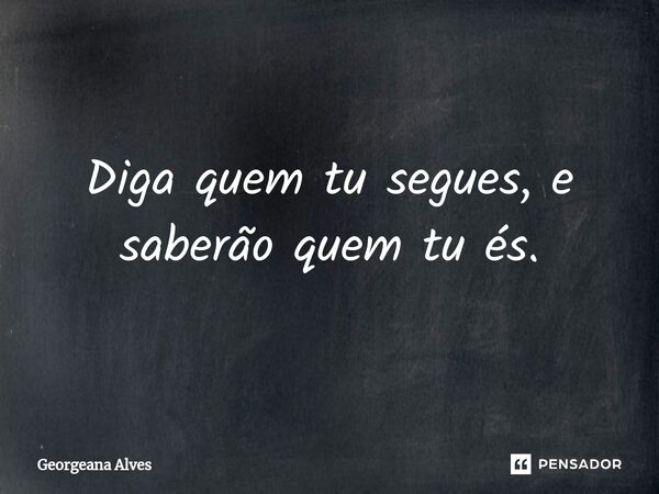 ⁠Diga quem tu segues, e saberão quem tu és.... Frase de Georgeana Alves.