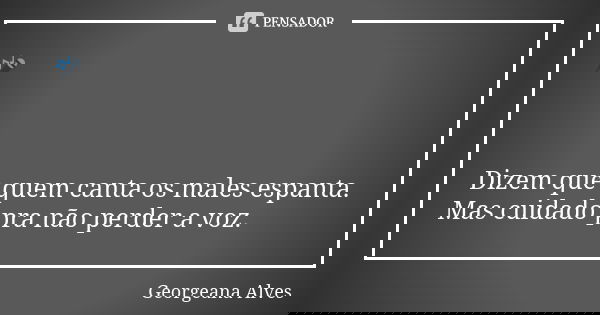 🎤 Dizem que quem canta os males espanta. Mas cuidado pra não perder a voz.... Frase de Georgeana Alves.