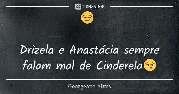 😏 Drizela e Anastácia sempre falam mal de Cinderela😏... Frase de Georgeana Alves.