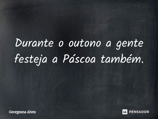 ⁠Durante o outono a gente festeja a Páscoa também.... Frase de Georgeana Alves.