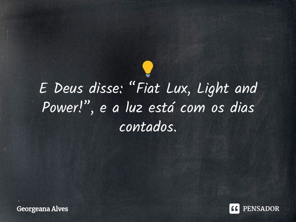 ⁠ 💡 E Deus disse: “Fiat Lux, Light and Power!”, e a luz está com os dias contados.... Frase de Georgeana Alves.