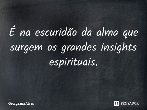 ⁠É na escuridão da alma que surgem os grandes insights espirituais.... Frase de Georgeana Alves.