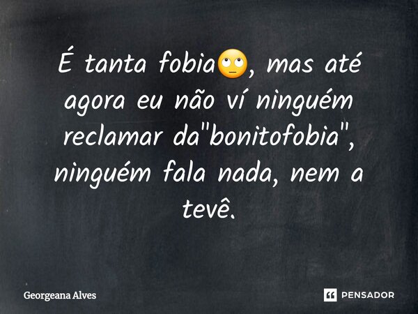 ⁠É tanta fobia🙄, mas até agora eu não ví ninguém reclamar da "bonitofobia", ninguém fala nada, nem a tevê.... Frase de Georgeana Alves.