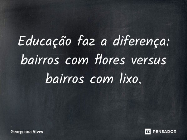 ⁠Educação faz a diferença: bairros com flores versus bairros com lixo.... Frase de Georgeana Alves.