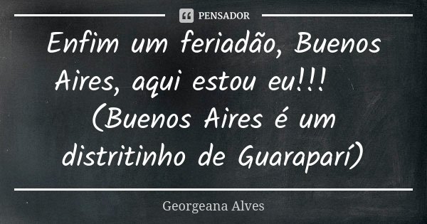 Enfim um feriadão, Buenos Aires, aqui estou eu!!! ✈ (Buenos Aires é um distritinho de Guaraparí)... Frase de Georgeana Alves.