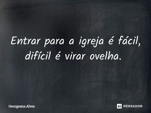 Entrar para a igreja é fácil, difícil é virar ovelha. ⁠... Frase de Georgeana Alves.