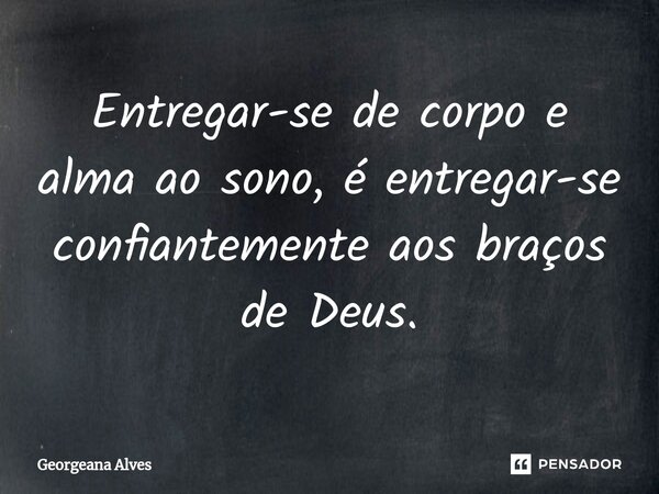 Entregar-se de corpo e alma ao sono, é entregar-se confiantemente aos braços de Deus.... Frase de Georgeana Alves.