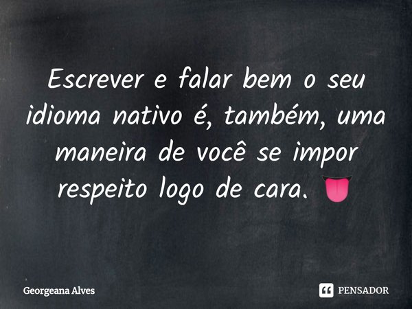 ⁠⁠Escrever e falar bem o seu idioma nativo é, também, uma maneira de você se impor respeito logo de cara. 👅... Frase de Georgeana Alves.