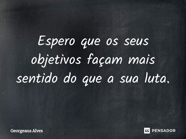 ⁠Espero que os seus objetivos façam mais sentido do que a sua luta.... Frase de Georgeana Alves.