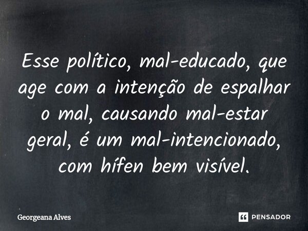 ⁠Esse político, mal-educado, que age com a intenção de espalhar o mal, causando mal-estar geral, é um mal-intencionado, com hífen bem visível.... Frase de Georgeana Alves.