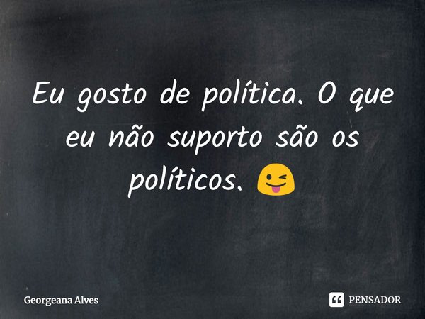 Eu gosto de política. O que eu não suporto são os políticos. 😜... Frase de Georgeana Alves.