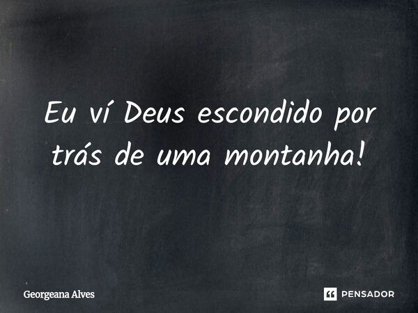 ⁠Eu ví Deus escondido por trás de uma montanha!... Frase de Georgeana Alves.