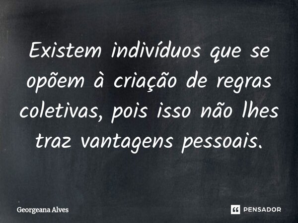 ⁠Existem indivíduos que se opõem à criação de regras coletivas, pois isso não lhes traz vantagens pessoais.... Frase de Georgeana Alves.