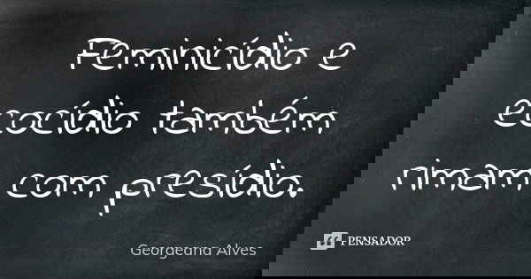 Feminicídio e ecocídio também rimam com presídio.... Frase de Georgeana Alves.