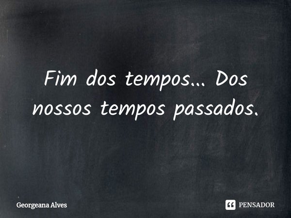 ⁠Fim dos tempos... Dos nossos tempos passados.... Frase de Georgeana Alves.