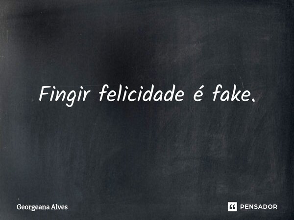 ⁠Fingir felicidade é fake.... Frase de Georgeana Alves.