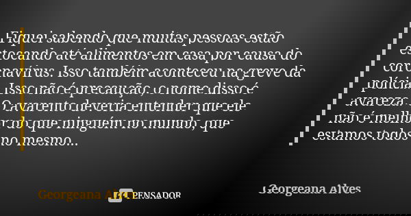 Fiquei sabendo que muitas pessoas estão estocando até alimentos em casa por causa do coronavírus. Isso também aconteceu na greve da polícia. Isso não é precauçã... Frase de Georgeana Alves.