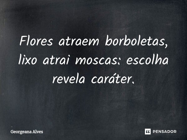 ⁠Flores atraem borboletas, lixo atrai moscas: escolha revela caráter.... Frase de Georgeana Alves.