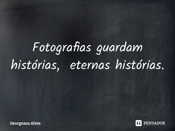 ⁠Fotografias guardam histórias, eternas histórias.... Frase de Georgeana Alves.