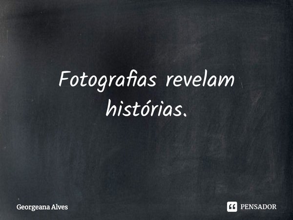 Fotografias revelam histórias.... Frase de Georgeana Alves.