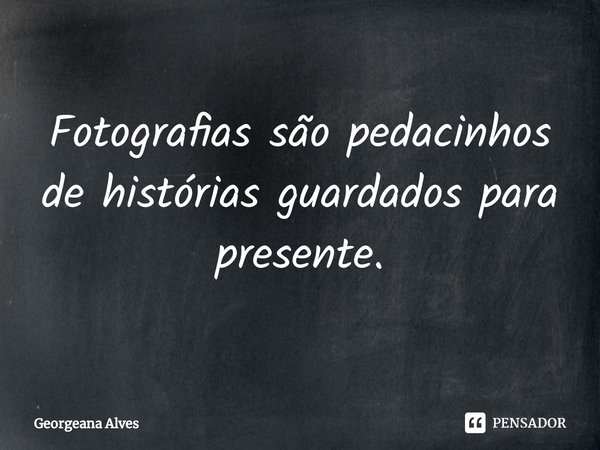 ⁠Fotografias são pedacinhos de histórias guardados para presente.... Frase de Georgeana Alves.