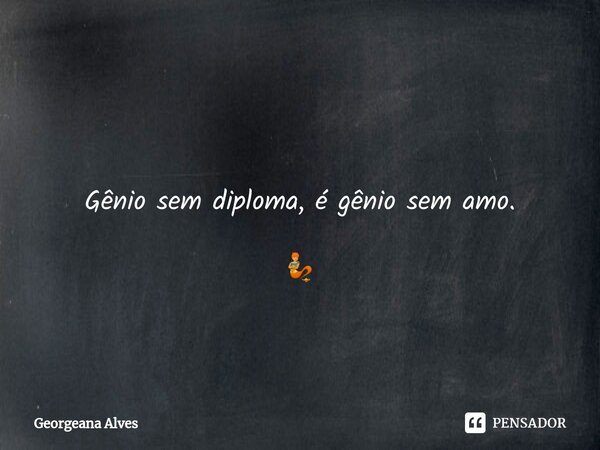 ⁠ Gênio sem diploma, é gênio sem amo. 🧞... Frase de Georgeana Alves.