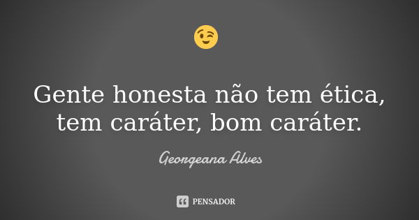 😉 Gente honesta não tem ética, tem caráter, bom caráter.... Frase de Georgeana Alves.