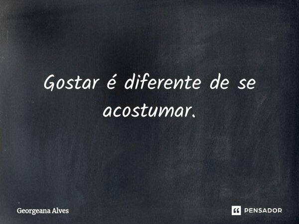 ⁠Gostar é diferente de se acostumar.... Frase de Georgeana Alves.