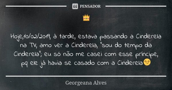👑 Hoje,10/02/2019, à tarde, estava passando a Cinderela na TV, amo ver a Cinderela, "sou do tempo da Cinderela"; eu só não me casei com esse príncipe,... Frase de Georgeana Alves.