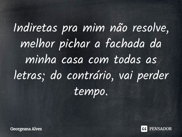 ⁠Indiretas pra mim não resolve, melhor pichar a fachada da minha casa com todas as letras; do contrário, vai perder tempo.... Frase de Georgeana Alves.