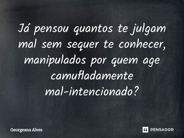 ⁠Já pensou quantos te julgam mal sem sequer te conhecer, manipulados por quem age camufladamente mal-intencionado?... Frase de Georgeana Alves.