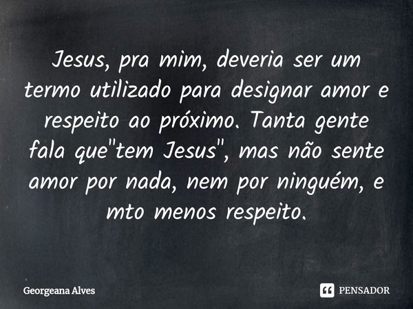 ⁠Jesus, pra mim, deveria ser um termo utilizado para designar amor e respeito ao próximo. Tanta gente fala que "tem Jesus", mas não sente amor por nad... Frase de Georgeana Alves.