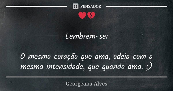 ❤💔 Lembrem-se: O mesmo coração que ama, odeia com a mesma intensidade, que quando ama. ;)... Frase de Georgeana Alves.