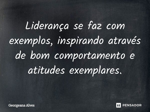 ⁠Liderança se faz com exemplos, inspirando através de bom comportamento e atitudes exemplares.... Frase de Georgeana Alves.