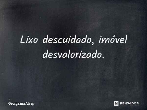 ⁠Lixo descuidado, imóvel desvalorizado.... Frase de Georgeana Alves.