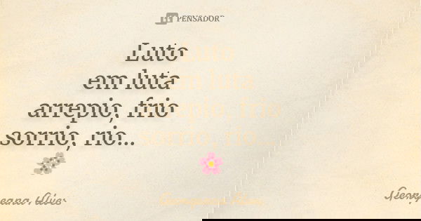 Luto em luta arrepio, frio sorrio, rio... 🌸... Frase de Georgeana Alves.