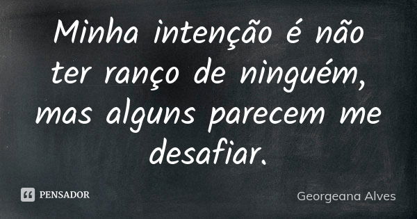 Minha intenção é não ter ranço de ninguém, mas alguns parecem me desafiar.... Frase de Georgeana Alves.