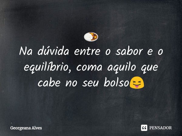 ⁠🍛 Na dúvida entre o sabor e o equilíbrio, coma aquilo que cabe no seu bolso😝... Frase de Georgeana Alves.