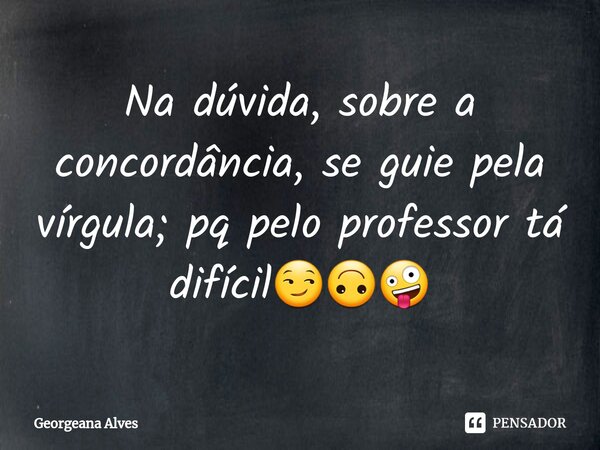 ⁠Na dúvida, sobre a concordância, se guie pela vírgula; pq pelo professor tá difícil😏🙃🤪... Frase de Georgeana Alves.