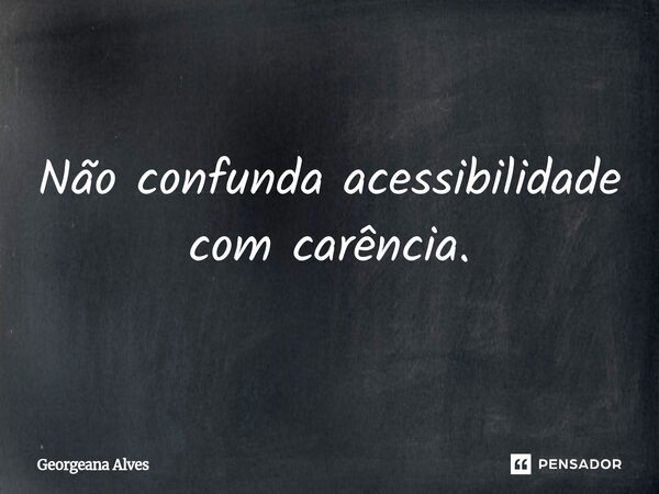 ⁠Não confunda acessibilidade com carência.... Frase de Georgeana Alves.